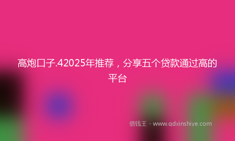 高炮口子.42025年推荐，分享五个贷款通过高的平台