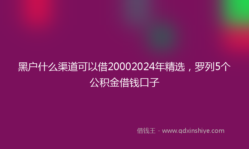 黑户什么渠道可以借20002024年精选，罗列5个公积金借钱口子
