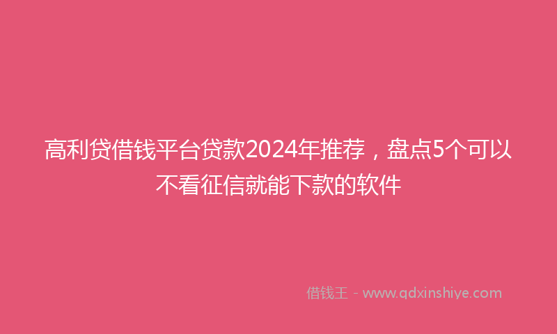 高利贷借钱平台贷款2024年推荐，盘点5个可以不看征信就能下款的软件