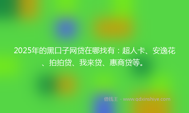 2025年的黑口子网贷在哪找有：超人卡、安逸花、拍拍贷、我来贷、惠商贷等。