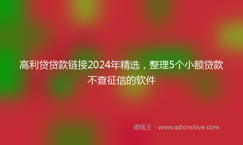高利贷贷款链接2024年精选，整理5个小额贷款不查征信的软件