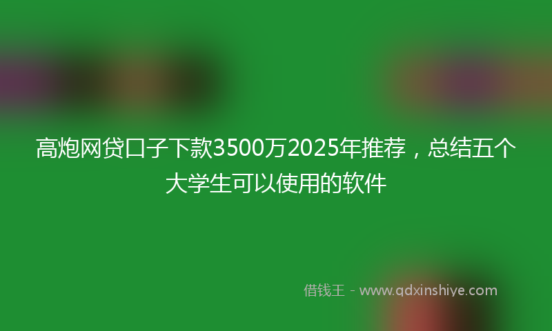 高炮网贷口子下款3500万2025年推荐，总结五个大学生可以使用的软件