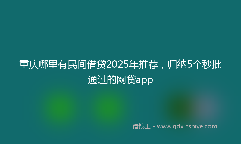 重庆哪里有民间借贷2025年推荐，归纳5个秒批通过的网贷app