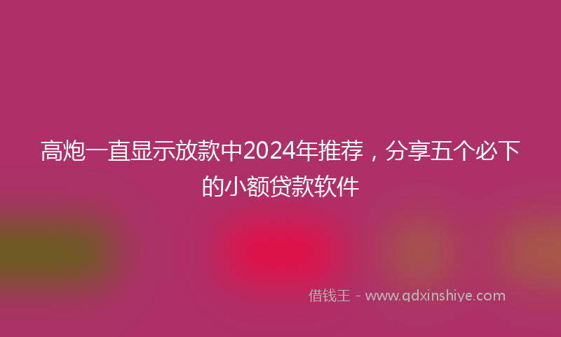 高炮一直显示放款中2024年推荐，分享五个必下的小额贷款软件