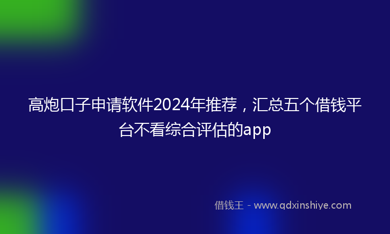 高炮口子申请软件2024年推荐，汇总五个借钱平台不看综合评估的app