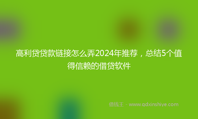 高利贷贷款链接怎么弄2024年推荐，总结5个值得信赖的借贷软件