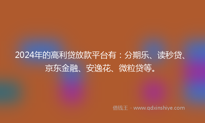 2024年的高利贷放款平台有：分期乐、读秒贷、京东金融、安逸花、微粒贷等。