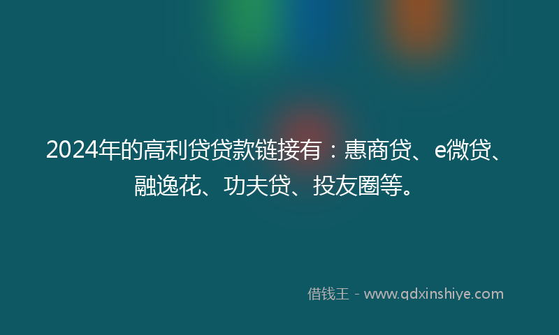 2024年的高利贷贷款链接有：惠商贷、e微贷、融逸花、功夫贷、投友圈等。