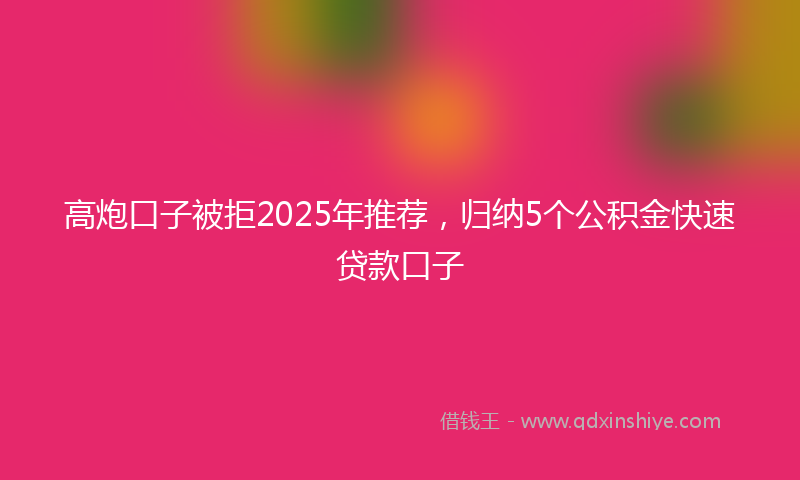 高炮口子被拒2025年推荐，归纳5个公积金快速贷款口子