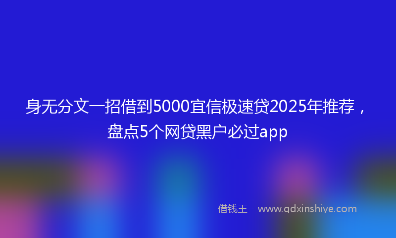 身无分文一招借到5000宜信极速贷2025年推荐，盘点5个网贷黑户必过app