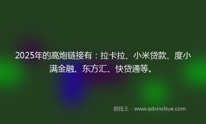 2025年的高炮链接有：拉卡拉、小米贷款、度小满金融、东方汇、快贷通等。