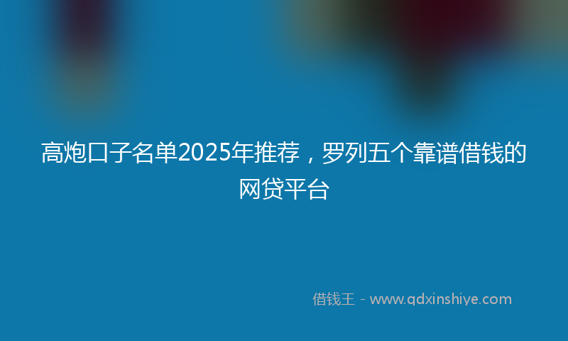 高炮口子名单2025年推荐，罗列五个靠谱借钱的网贷平台