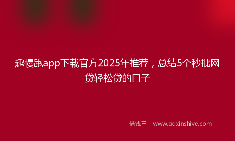 趣慢跑app下载官方2025年推荐，总结5个秒批网贷轻松贷的口子
