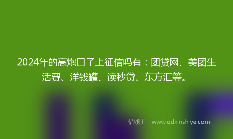 2024年的高炮口子上征信吗有：团贷网、美团生活费、洋钱罐、读秒贷、东方汇等。