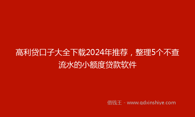 高利贷口子大全下载2024年推荐，整理5个不查流水的小额度贷款软件