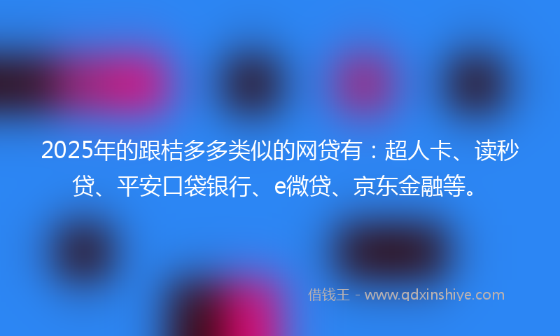 2025年的跟桔多多类似的网贷有：超人卡、读秒贷、平安口袋银行、e微贷、京东金融等。
