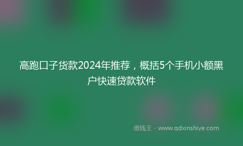 高跑口子货款2024年推荐，概括5个手机小额黑户快速贷款软件
