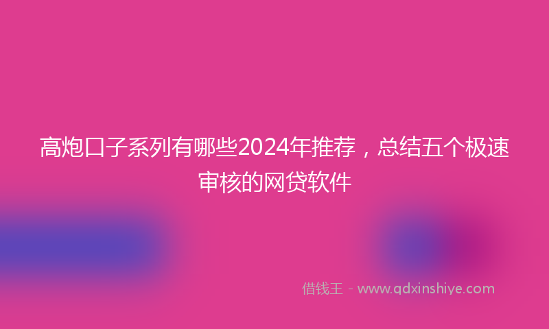 高炮口子系列有哪些2024年推荐，总结五个极速审核的网贷软件