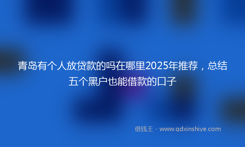 青岛有个人放贷款的吗在哪里2025年推荐，总结五个黑户也能借款的口子