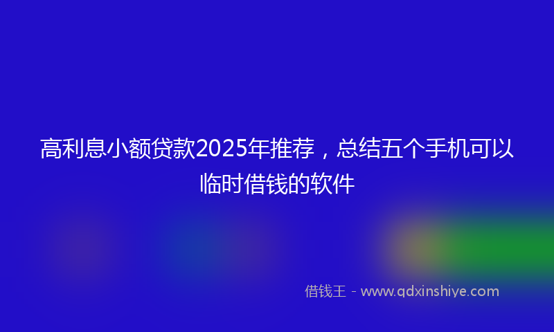 高利息小额贷款2025年推荐，总结五个手机可以临时借钱的软件
