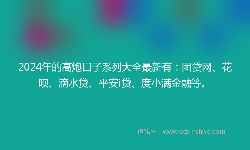 2024年的高炮口子系列大全最新有：团贷网、花呗、滴水贷、平安i贷、度小满金融等。