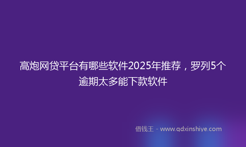 高炮网贷平台有哪些软件2025年推荐，罗列5个逾期太多能下款软件
