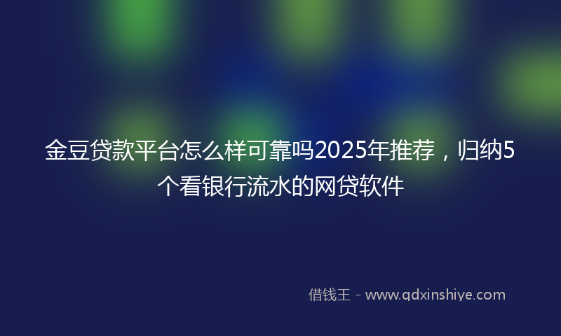 金豆贷款平台怎么样可靠吗2025年推荐，归纳5个看银行流水的网贷软件