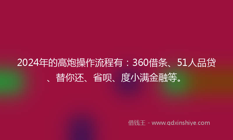 2024年的高炮操作流程有：360借条、51人品贷、替你还、省呗、度小满金融等。