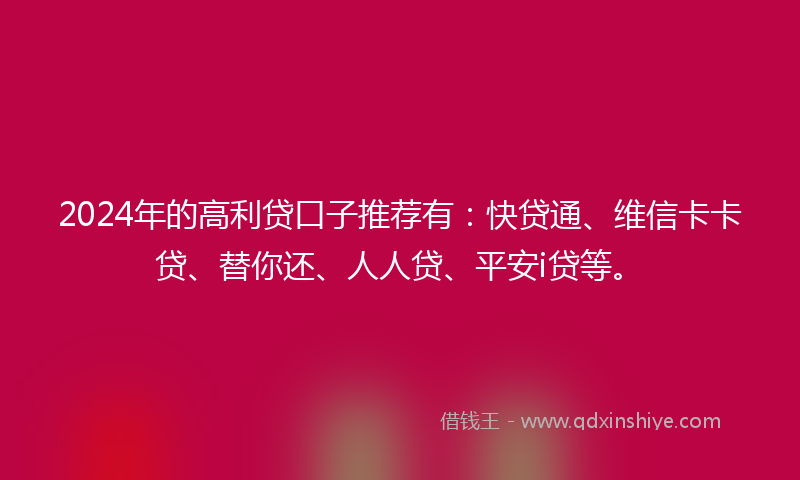 2024年的高利贷口子推荐有：快贷通、维信卡卡贷、替你还、人人贷、平安i贷等。
