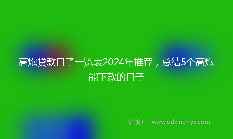 高炮贷款口子一览表2024年推荐，总结5个高炮能下款的口子