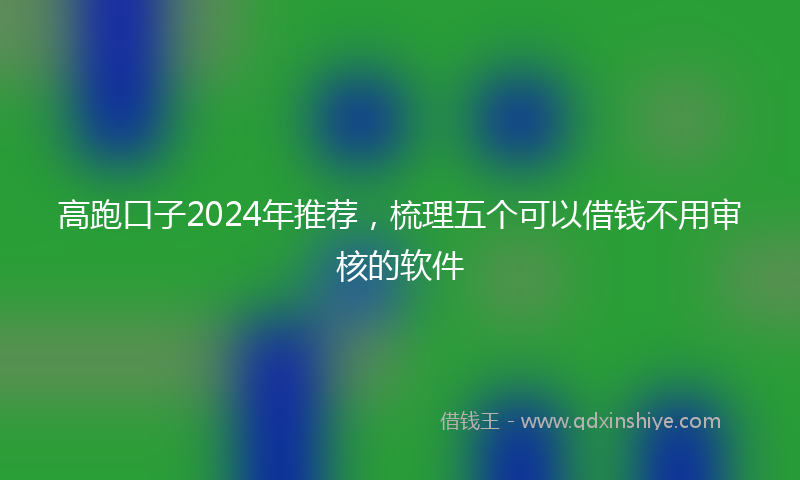 高跑口子2024年推荐，梳理五个可以借钱不用审核的软件
