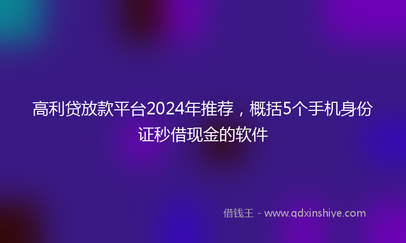 高利贷放款平台2024年推荐，概括5个手机身份证秒借现金的软件