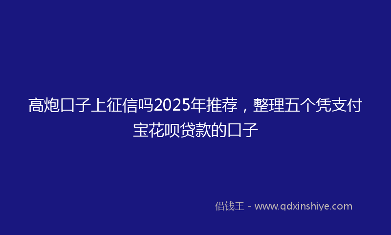 高炮口子上征信吗2025年推荐，整理五个凭支付宝花呗贷款的口子