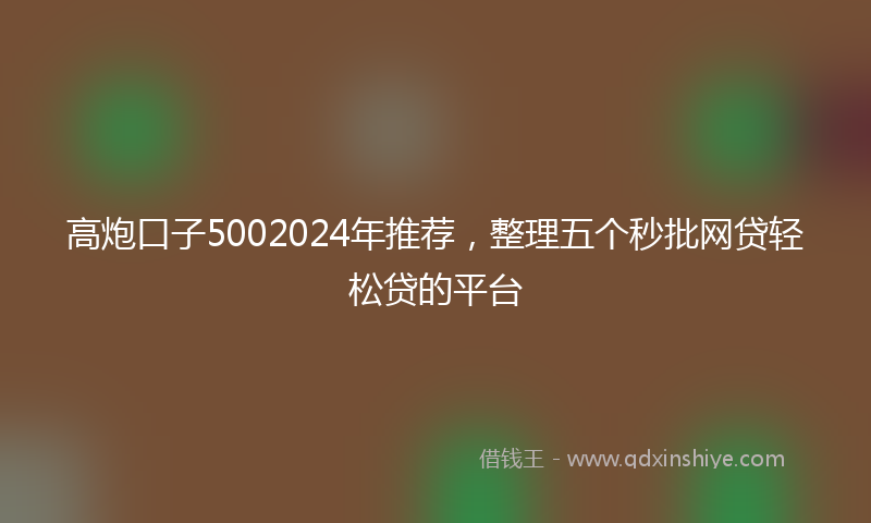 高炮口子5002024年推荐，整理五个秒批网贷轻松贷的平台