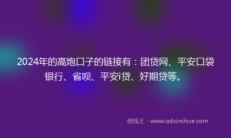 2024年的高炮口子的链接有：团贷网、平安口袋银行、省呗、平安i贷、好期贷等。