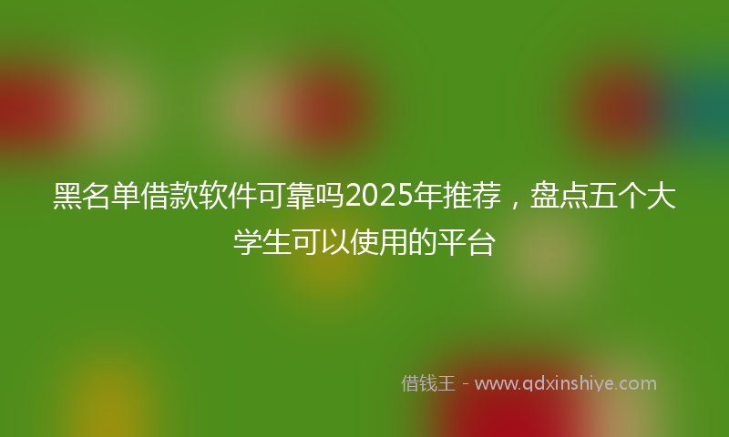 黑名单借款软件可靠吗2025年推荐，盘点五个大学生可以使用的平台