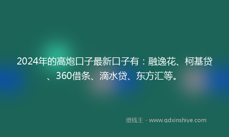 2024年的高炮口子最新口子有：融逸花、柯基贷、360借条、滴水贷、东方汇等。