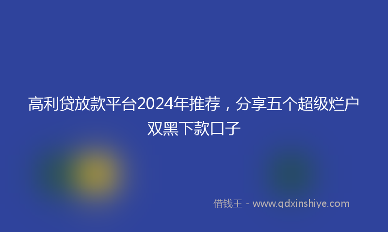 高利贷放款平台2024年推荐，分享五个超级烂户双黑下款口子