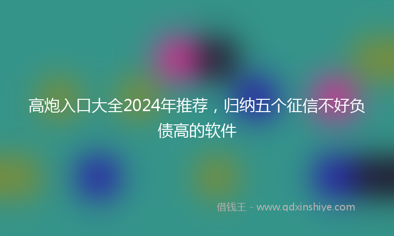 高炮入口大全2024年推荐，归纳五个征信不好负债高的软件