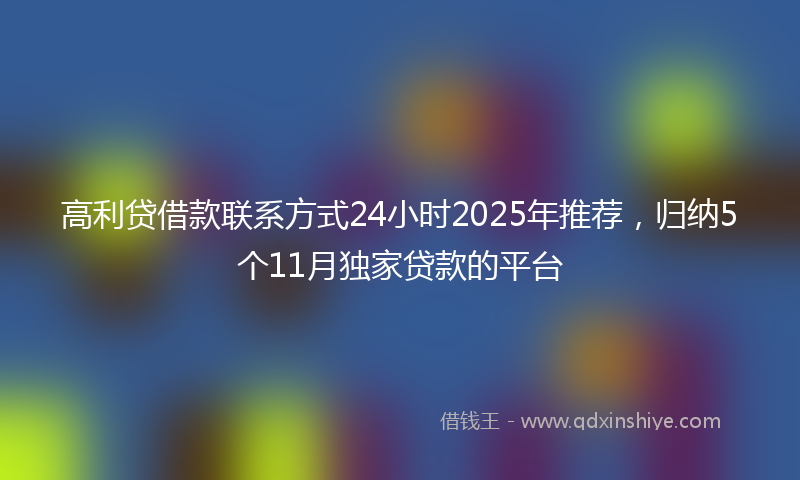 高利贷借款联系方式24小时2025年推荐，归纳5个11月独家贷款的平台