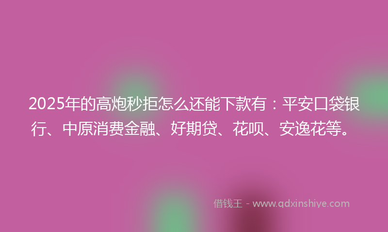 2025年的高炮秒拒怎么还能下款有：平安口袋银行、中原消费金融、好期贷、花呗、安逸花等。