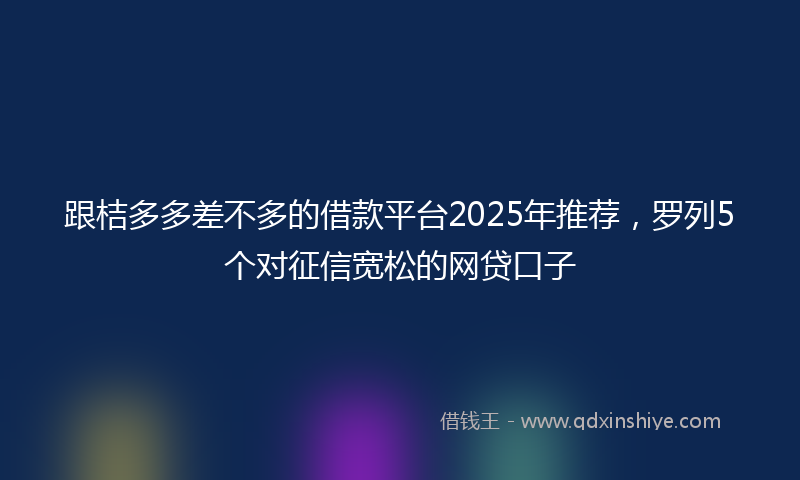 跟桔多多差不多的借款平台2025年推荐，罗列5个对征信宽松的网贷口子