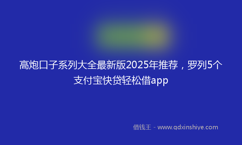 高炮口子系列大全最新版2025年推荐，罗列5个支付宝快贷轻松借app