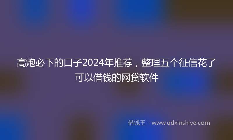 高炮必下的口子2024年推荐，整理五个征信花了可以借钱的网贷软件