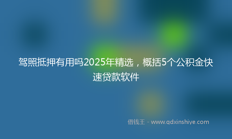 驾照抵押有用吗2025年精选，概括5个公积金快速贷款软件