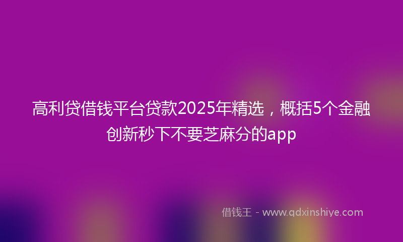 高利贷借钱平台贷款2025年精选，概括5个金融创新秒下不要芝麻分的app