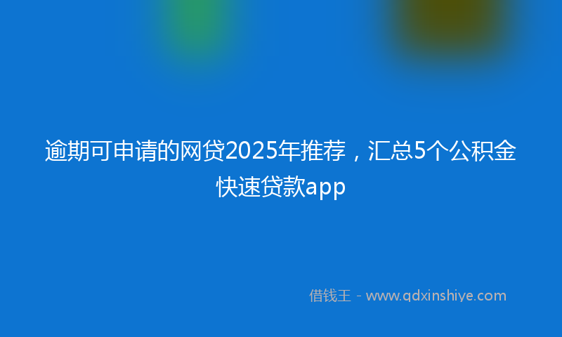 逾期可申请的网贷2025年推荐，汇总5个公积金快速贷款app
