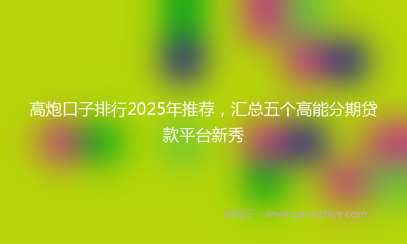 高炮口子排行2025年推荐，汇总五个高能分期贷款平台新秀