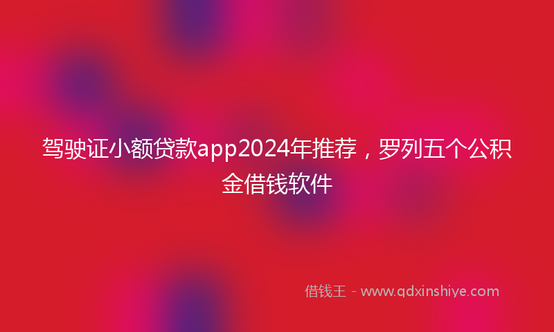 驾驶证小额贷款app2024年推荐，罗列五个公积金借钱软件