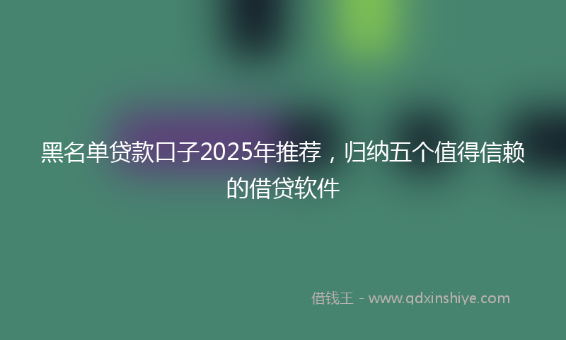 黑名单贷款口子2025年推荐，归纳五个值得信赖的借贷软件